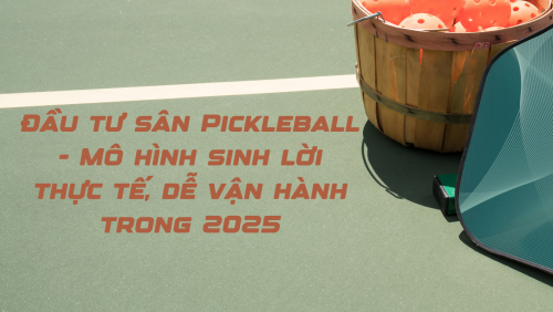 Đầu tư sân Pickleball - Mô hình sinh lời thực tế, dễ vận hành trong 2025