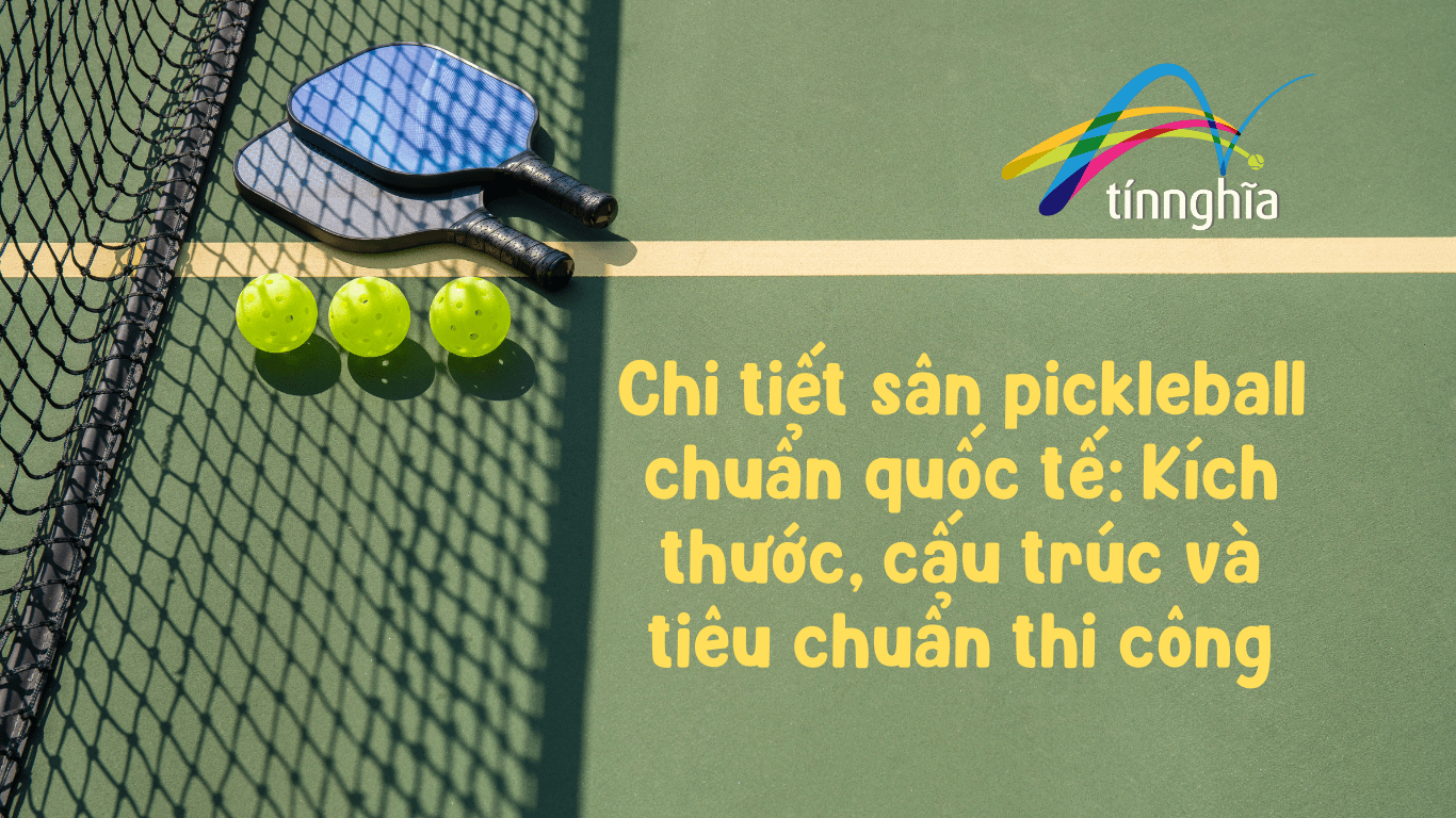 Chi tiết sân pickleball chuẩn quốc tế: Kích thước, cấu trúc và tiêu chuẩn thi công